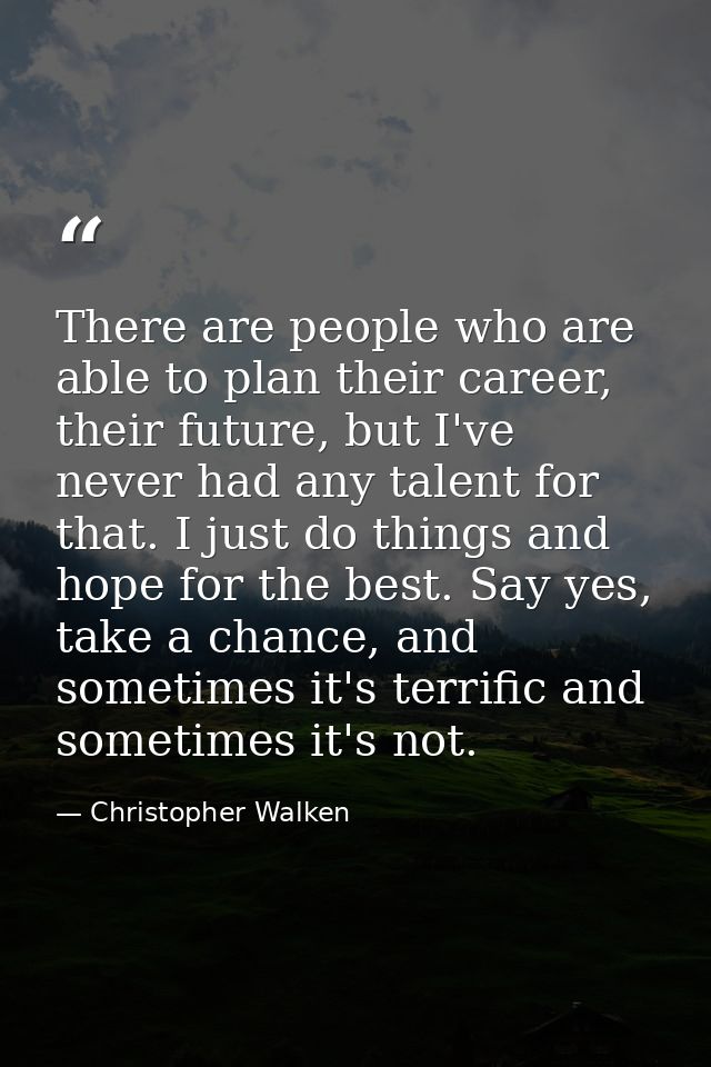 There are people who are able to plan their career, their future, but I've never had any talent for that. I just do thin — Christopher Walken