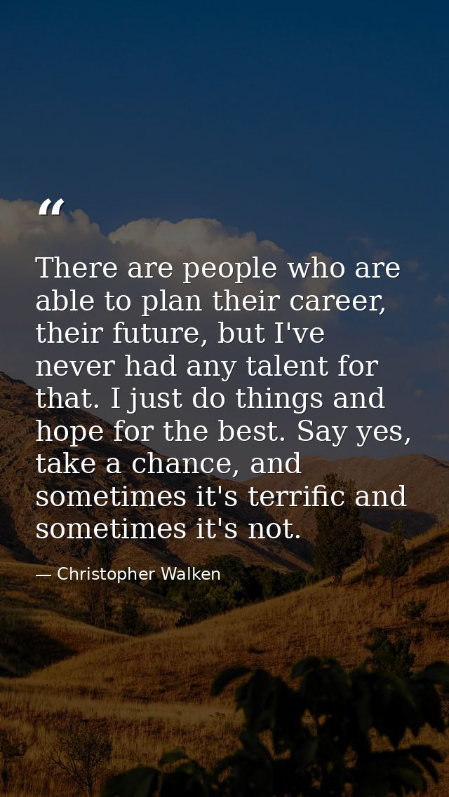 There are people who are able to plan their career, their future, but I've never had any talent for that. I just do thin — Christopher Walken