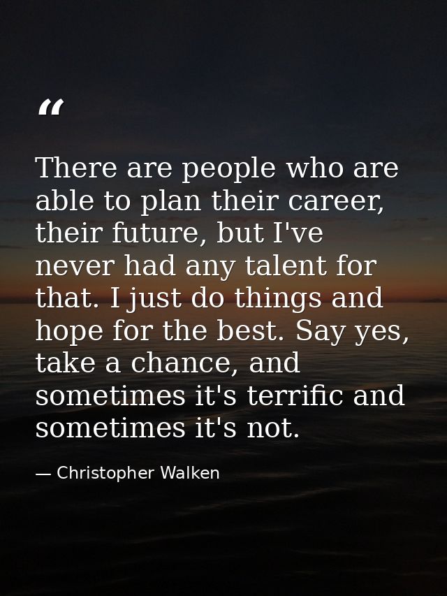 There are people who are able to plan their career, their future, but I've never had any talent for that. I just do thin — Christopher Walken