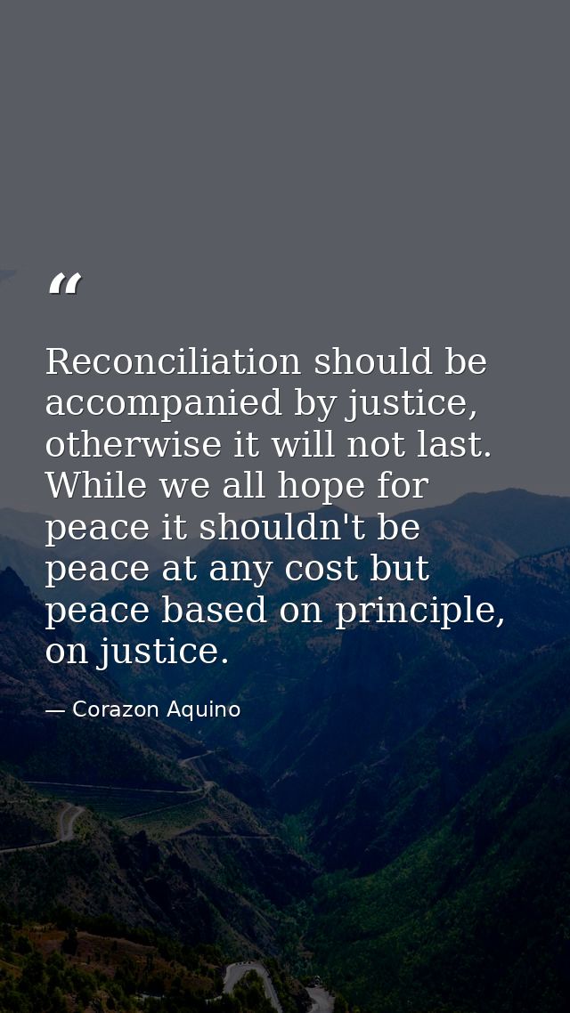 Reconciliation should be accompanied by justice, otherwise it will not last. While we all hope for peace it shouldn't be — Corazon Aquino