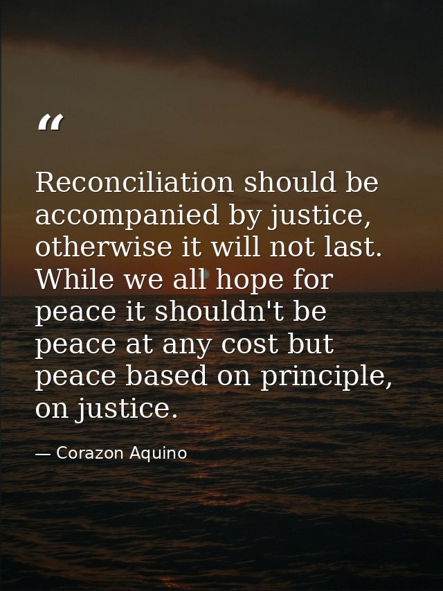 Reconciliation should be accompanied by justice, otherwise it will not last. While we all hope for peace it shouldn't be — Corazon Aquino