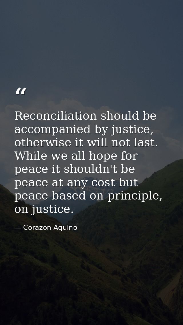 Reconciliation should be accompanied by justice, otherwise it will not last. While we all hope for peace it shouldn't be — Corazon Aquino