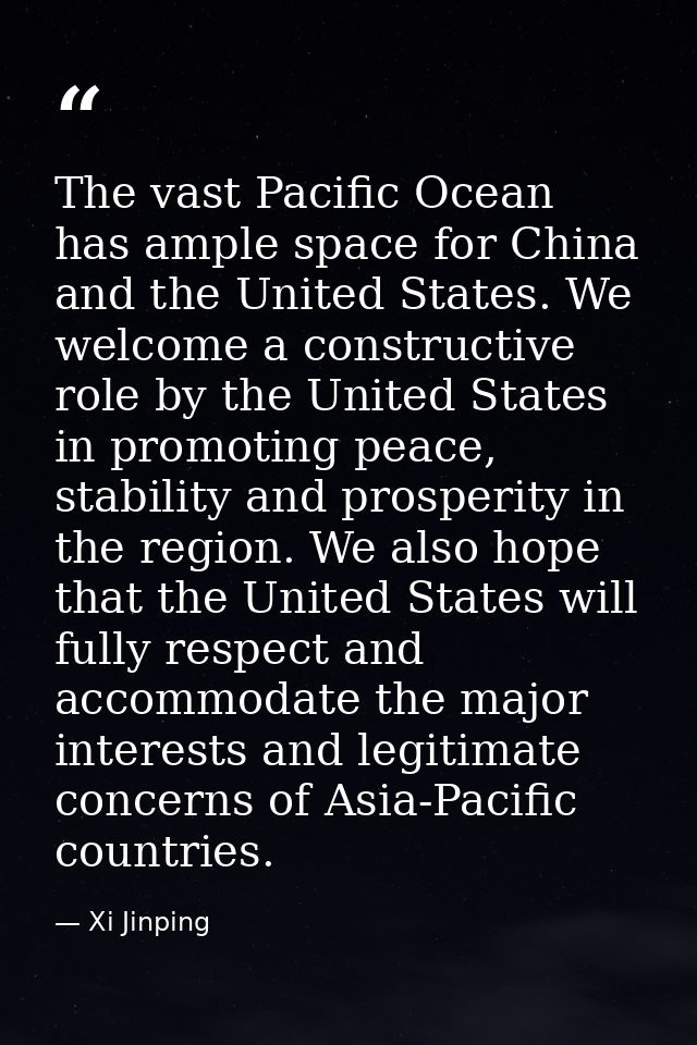 The vast Pacific Ocean has ample space for China and the United States. We welcome a constructive role by the United Sta — Xi Jinping