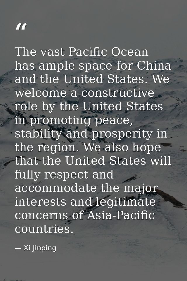 The vast Pacific Ocean has ample space for China and the United States. We welcome a constructive role by the United Sta — Xi Jinping
