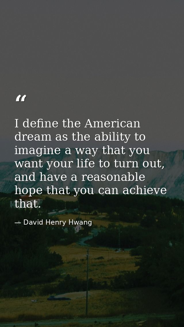 I define the American dream as the ability to imagine a way that you want your life to turn out, and have a reasonable h — David Henry Hwang