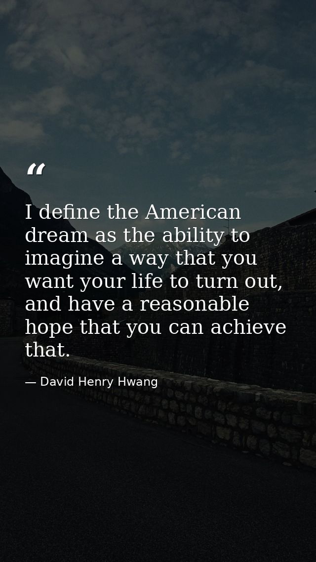 I define the American dream as the ability to imagine a way that you want your life to turn out, and have a reasonable h — David Henry Hwang