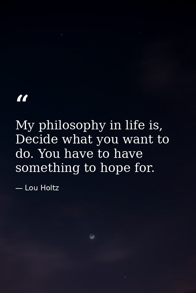 My philosophy in life is, Decide what you want to do. You have to have something to hope for. — Lou Holtz