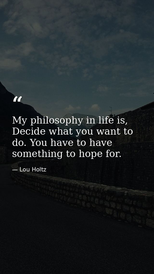 My philosophy in life is, Decide what you want to do. You have to have something to hope for. — Lou Holtz