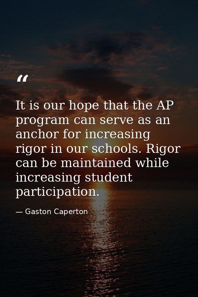 It is our hope that the AP program can serve as an anchor for increasing rigor in our schools. Rigor can be maintained w — Gaston Caperton