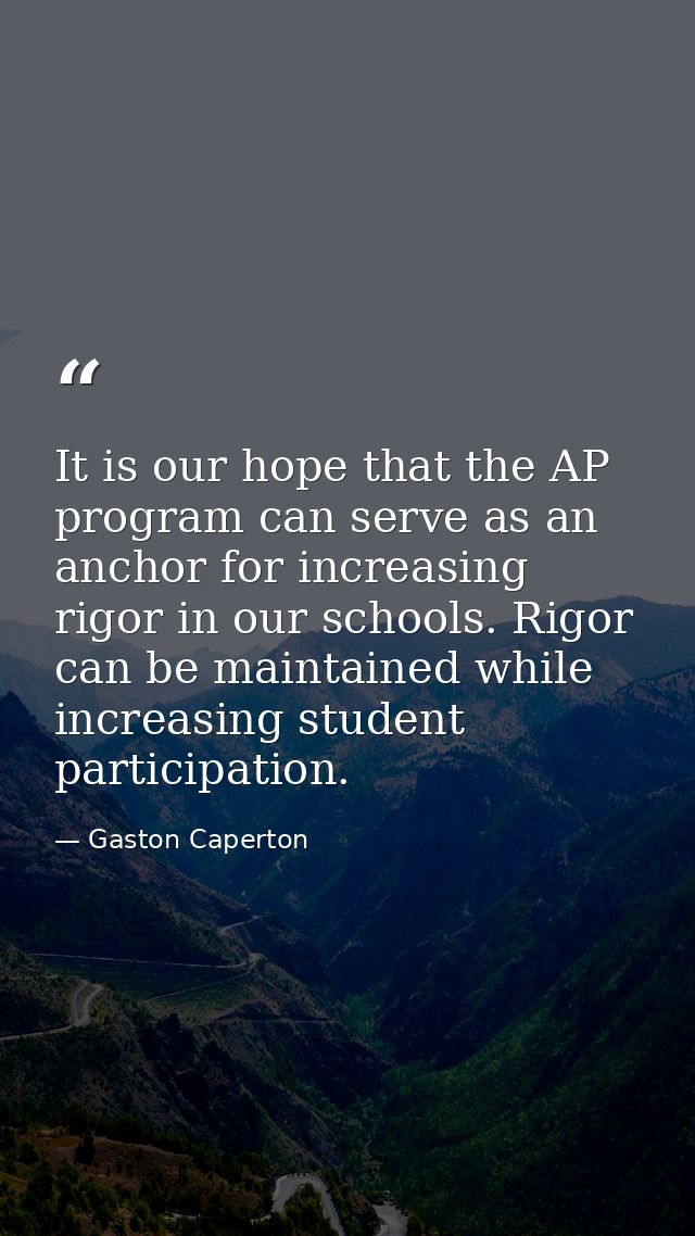 It is our hope that the AP program can serve as an anchor for increasing rigor in our schools. Rigor can be maintained w — Gaston Caperton