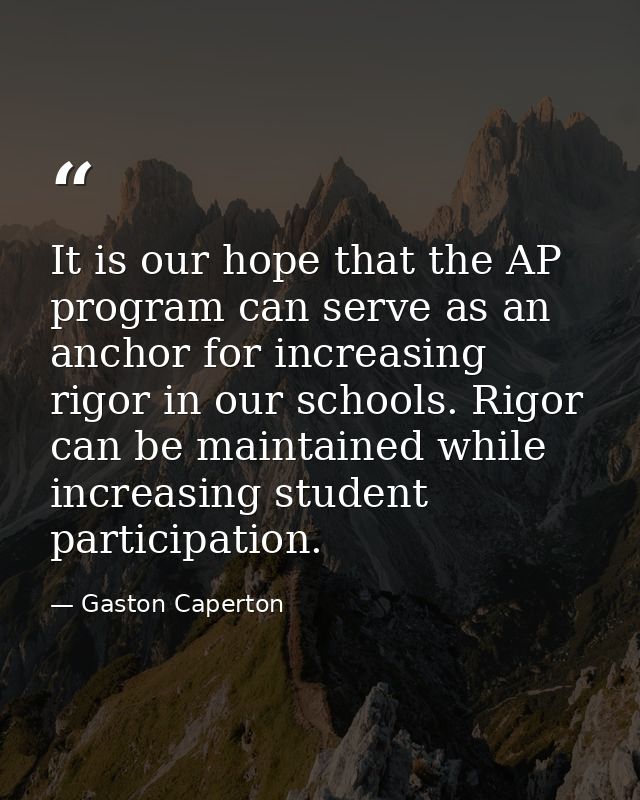 It is our hope that the AP program can serve as an anchor for increasing rigor in our schools. Rigor can be maintained w — Gaston Caperton