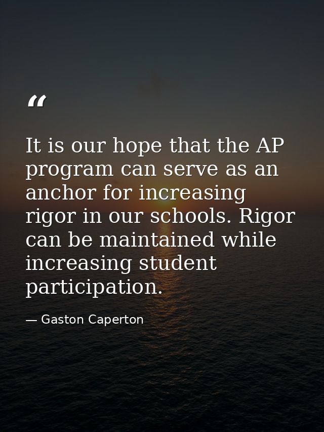 It is our hope that the AP program can serve as an anchor for increasing rigor in our schools. Rigor can be maintained w — Gaston Caperton
