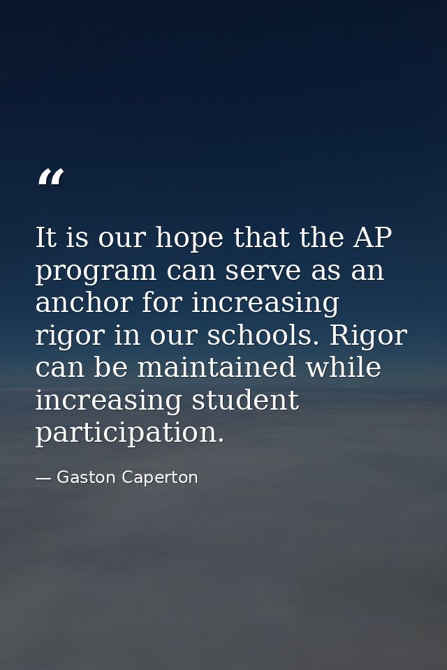 It is our hope that the AP program can serve as an anchor for increasing rigor in our schools. Rigor can be maintained w — Gaston Caperton