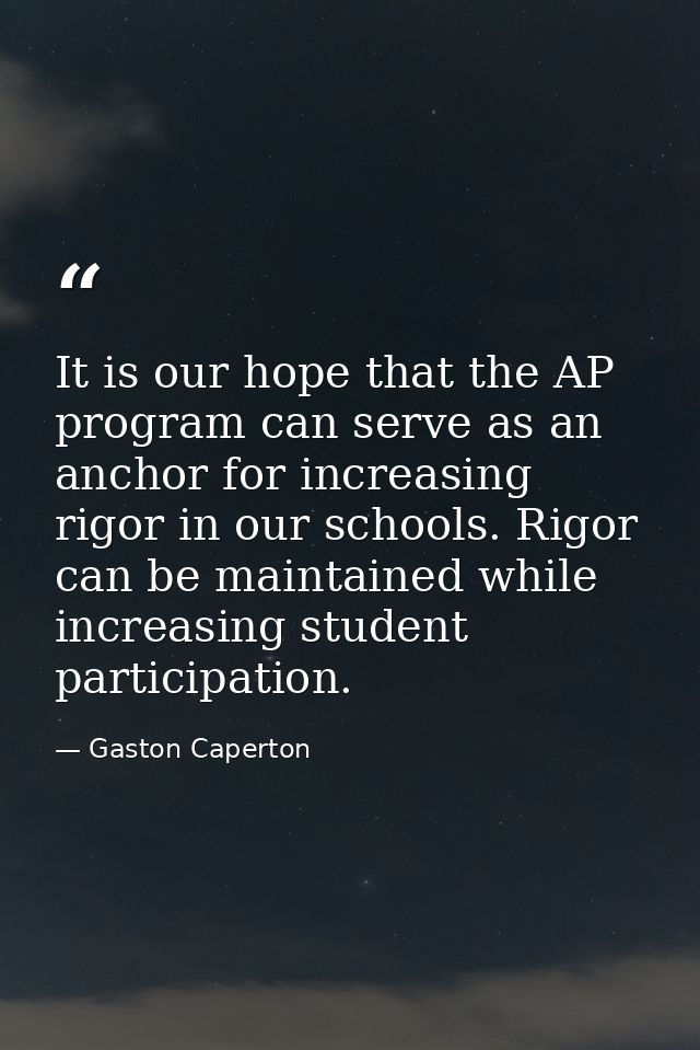 It is our hope that the AP program can serve as an anchor for increasing rigor in our schools. Rigor can be maintained w — Gaston Caperton