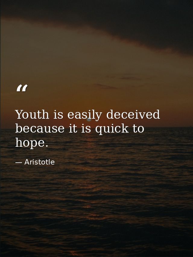 Youth is easily deceived because it is quick to hope. — Aristotle