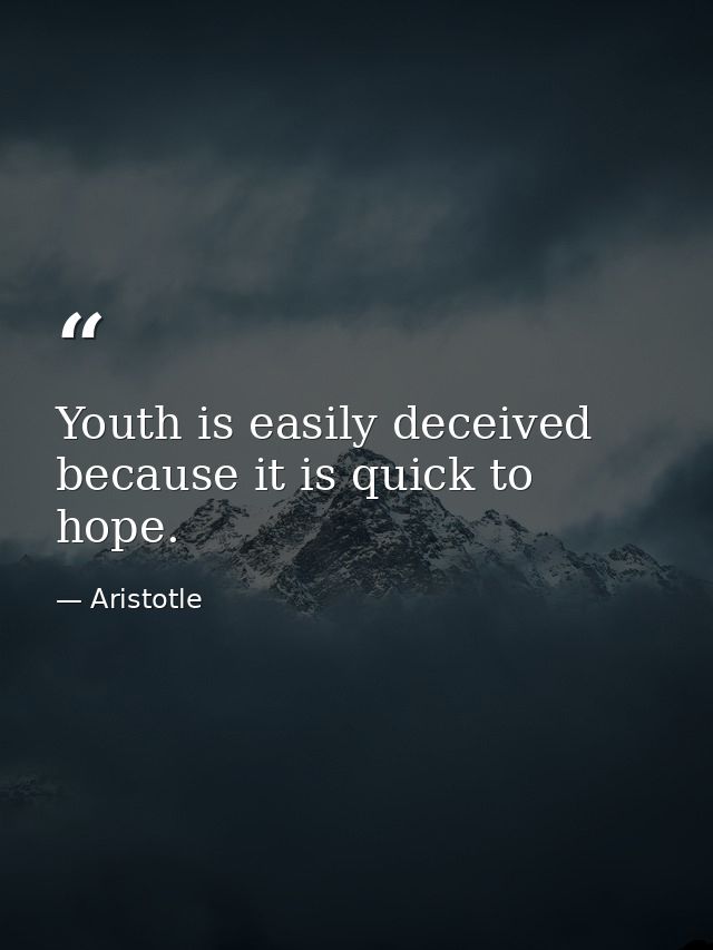 Youth is easily deceived because it is quick to hope. — Aristotle