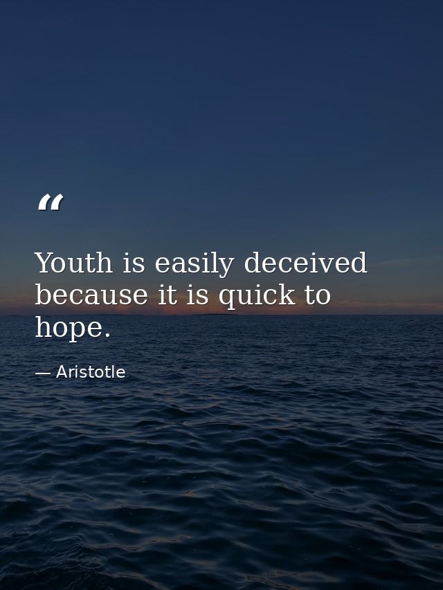 Youth is easily deceived because it is quick to hope. — Aristotle
