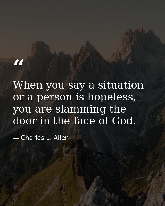 When you say a situation or a person is hopeless, you are slamming the door in the face of God. — Charles L. Allen