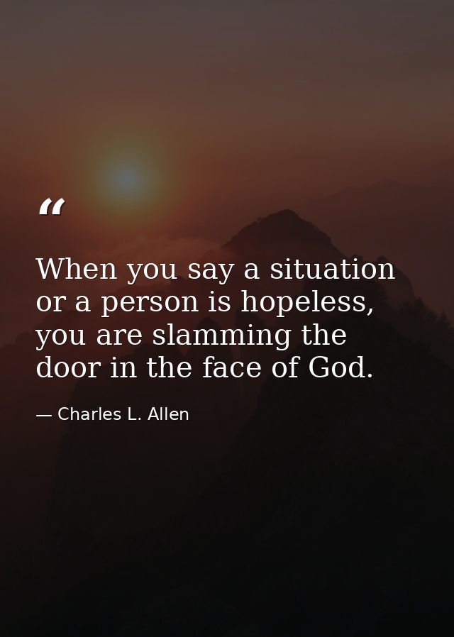 When you say a situation or a person is hopeless, you are slamming the door in the face of God. — Charles L. Allen