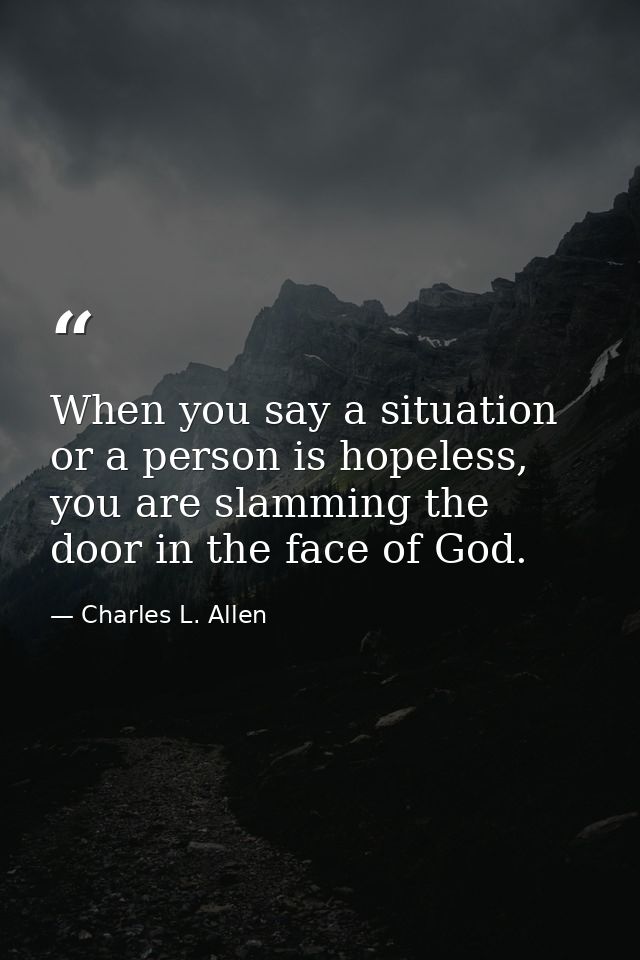 When you say a situation or a person is hopeless, you are slamming the door in the face of God. — Charles L. Allen