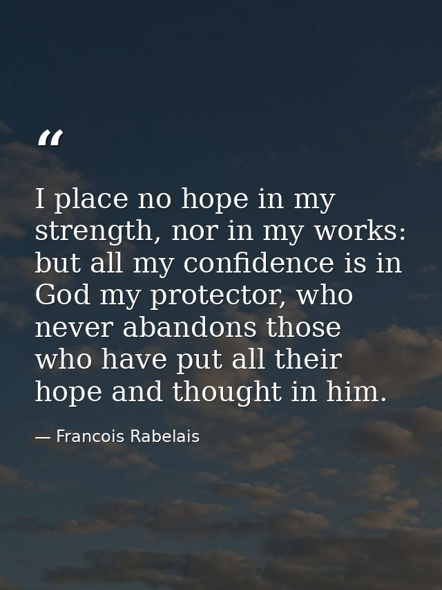 I place no hope in my strength, nor in my works: but all my confidence is in God my protector, who never abandons those  — Francois Rabelais