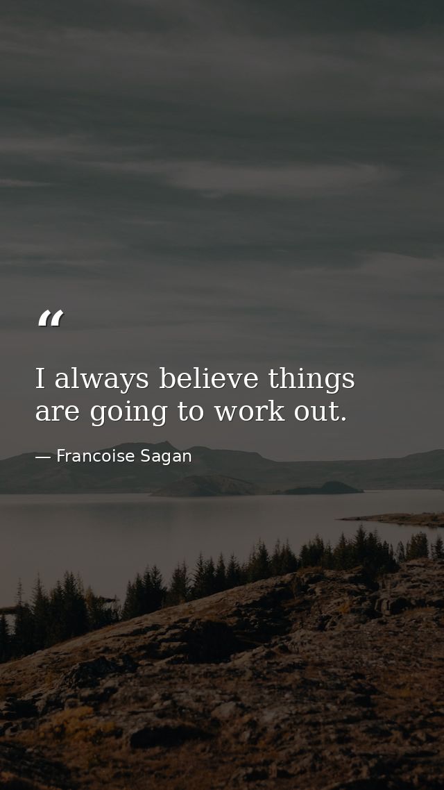 I always believe things are going to work out. — Francoise Sagan