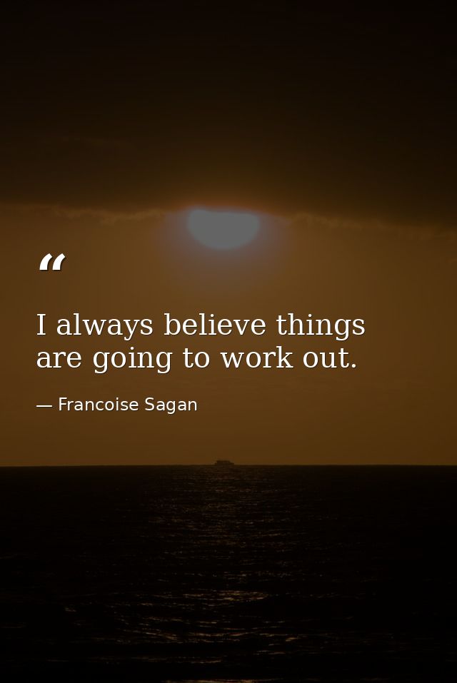 I always believe things are going to work out. — Francoise Sagan