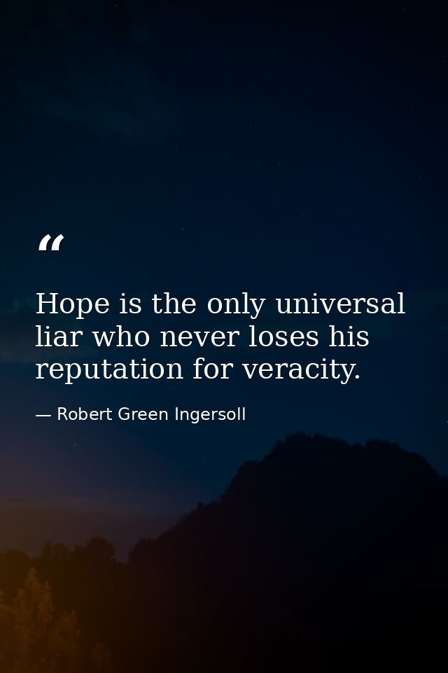 Hope is the only universal liar who never loses his reputation for veracity. — Robert Green Ingersoll