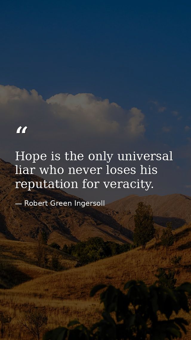 Hope is the only universal liar who never loses his reputation for veracity. — Robert Green Ingersoll
