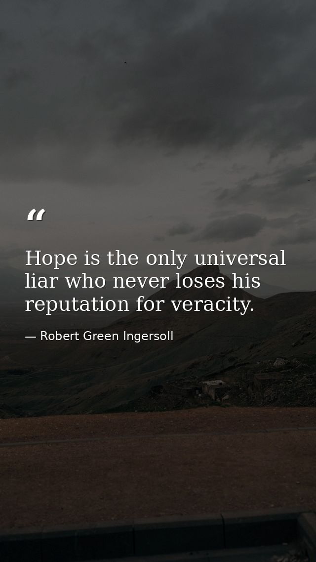 Hope is the only universal liar who never loses his reputation for veracity. — Robert Green Ingersoll