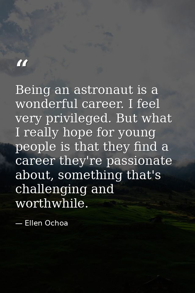 Being an astronaut is a wonderful career. I feel very privileged. But what I really hope for young people is that they f — Ellen Ochoa
