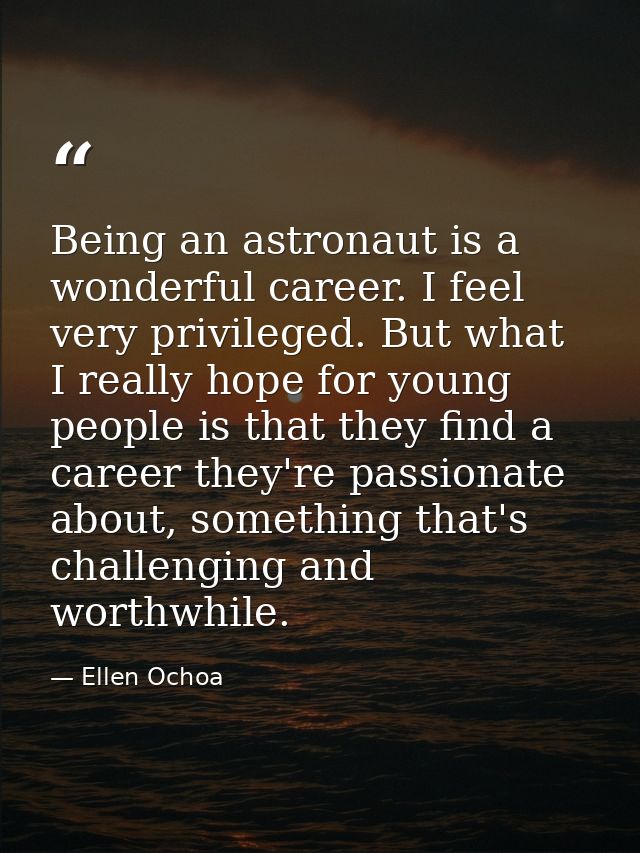 Being an astronaut is a wonderful career. I feel very privileged. But what I really hope for young people is that they f — Ellen Ochoa
