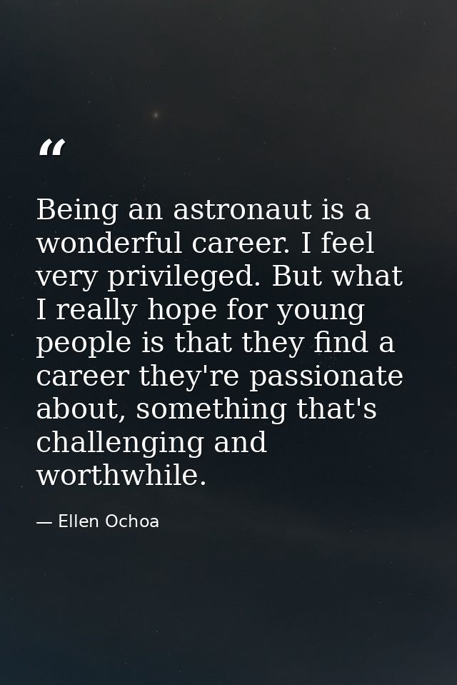Being an astronaut is a wonderful career. I feel very privileged. But what I really hope for young people is that they f — Ellen Ochoa