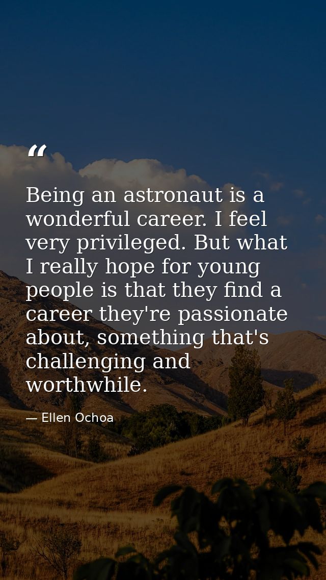 Being an astronaut is a wonderful career. I feel very privileged. But what I really hope for young people is that they f — Ellen Ochoa