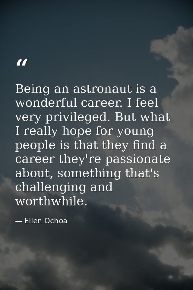 Being an astronaut is a wonderful career. I feel very privileged. But what I really hope for young people is that they f — Ellen Ochoa