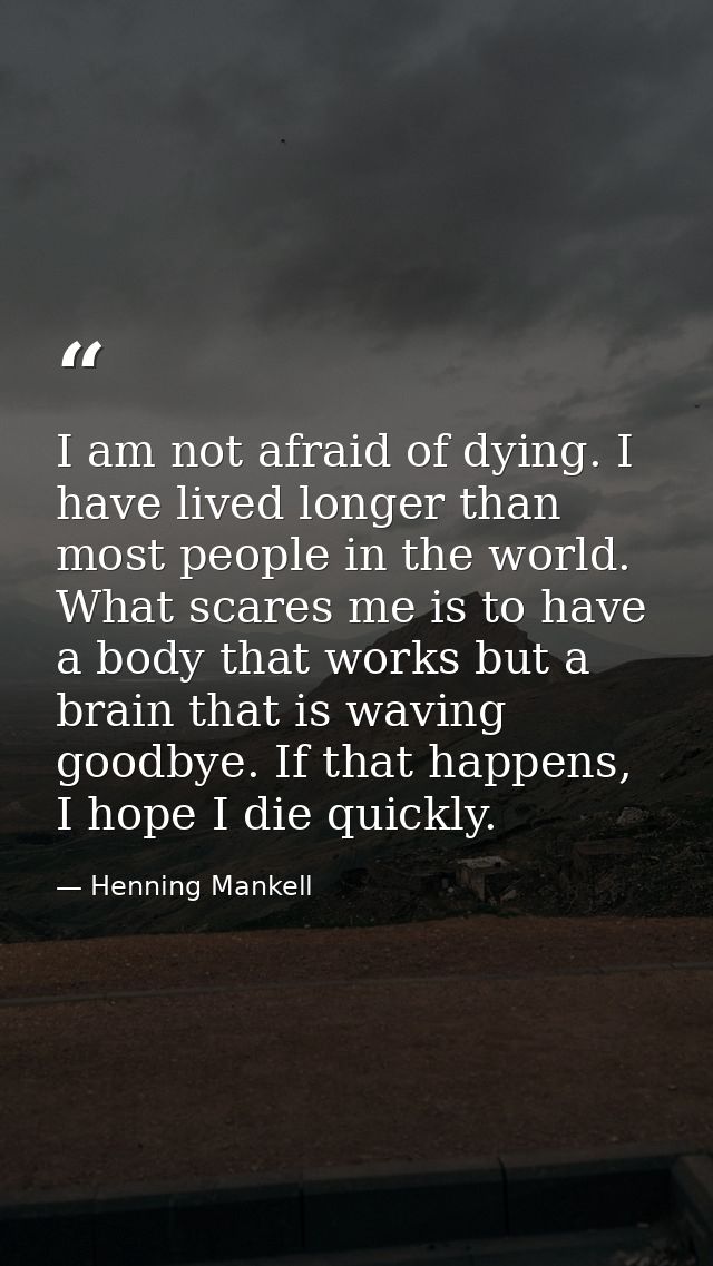 I am not afraid of dying. I have lived longer than most people in the world. What scares me is to have a body that works — Henning Mankell