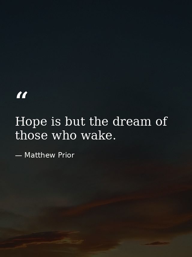 Hope is but the dream of those who wake. — Matthew Prior