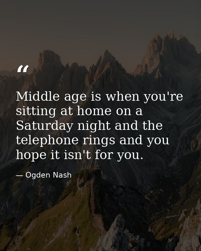 Middle age is when you're sitting at home on a Saturday night and the telephone rings and you hope it isn't for you. — Ogden Nash