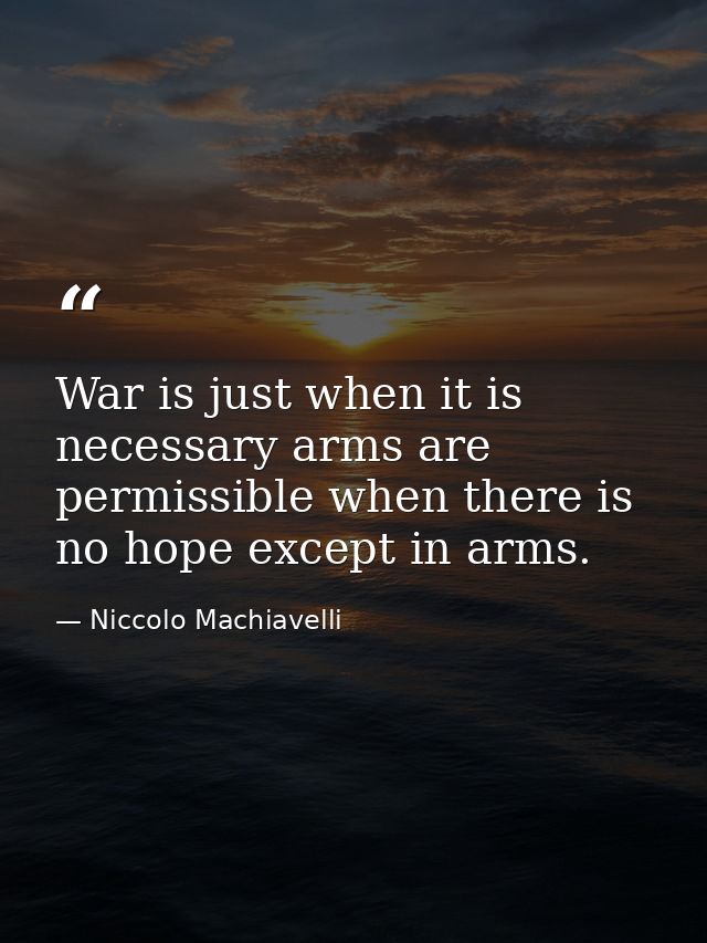 War is just when it is necessary arms are permissible when there is no hope except in arms. — Niccolo Machiavelli