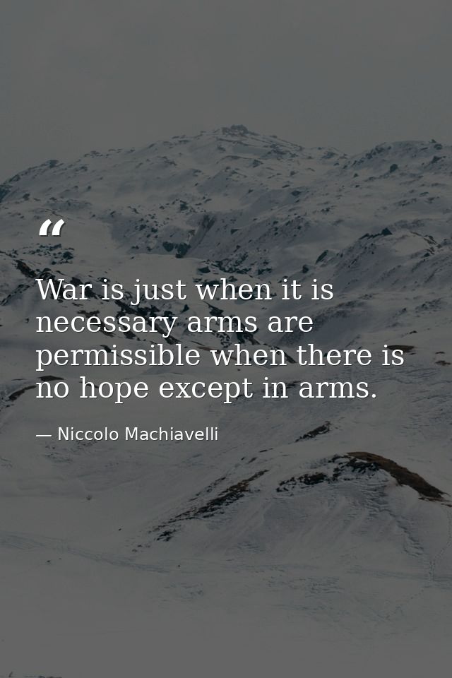 War is just when it is necessary arms are permissible when there is no hope except in arms. — Niccolo Machiavelli