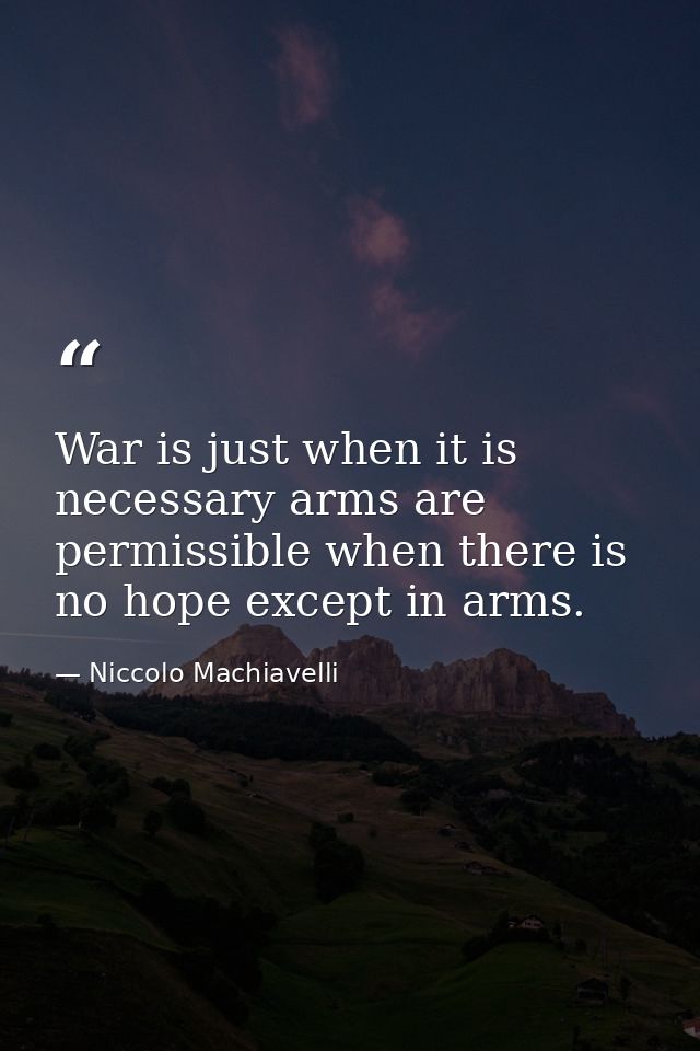 War is just when it is necessary arms are permissible when there is no hope except in arms. — Niccolo Machiavelli