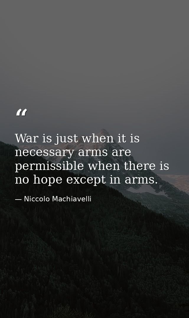 War is just when it is necessary arms are permissible when there is no hope except in arms. — Niccolo Machiavelli