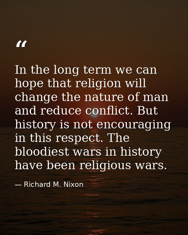 In the long term we can hope that religion will change the nature of man and reduce conflict. But history is not encoura — Richard M. Nixon