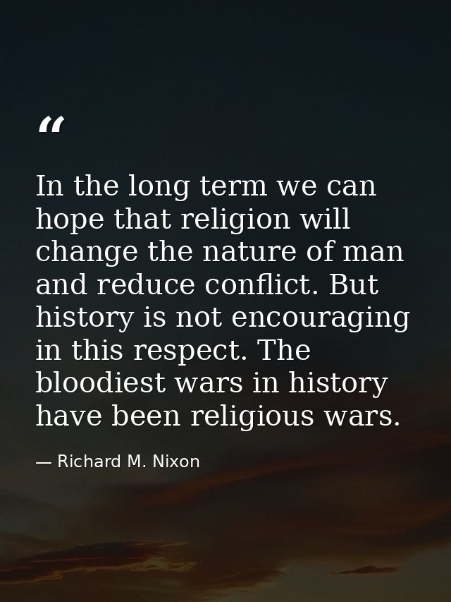 In the long term we can hope that religion will change the nature of man and reduce conflict. But history is not encoura — Richard M. Nixon