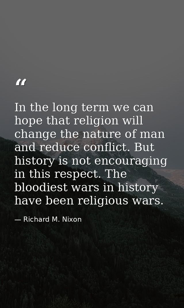 In the long term we can hope that religion will change the nature of man and reduce conflict. But history is not encoura — Richard M. Nixon