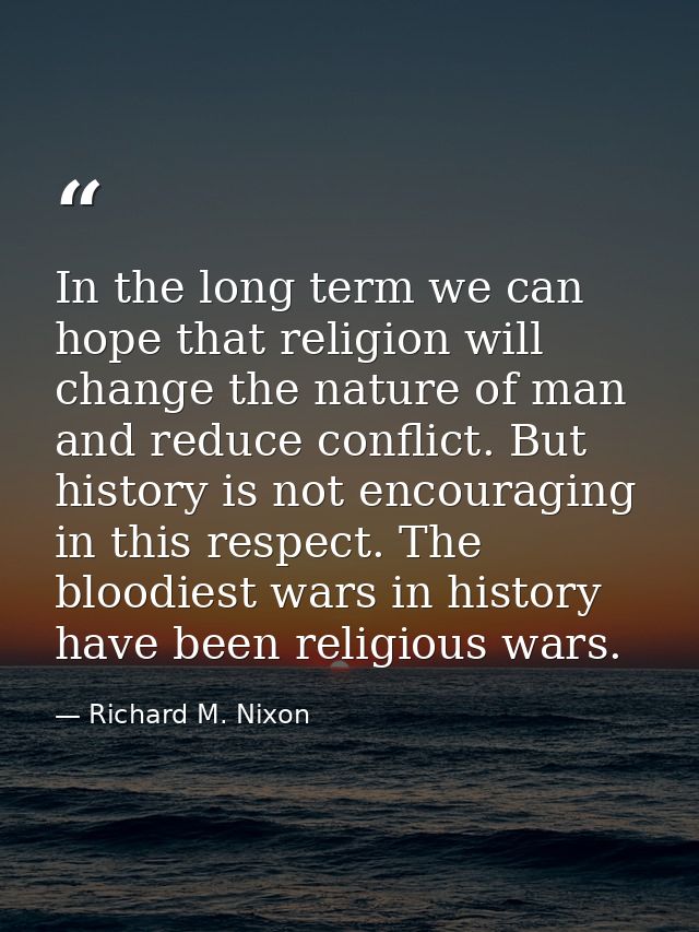 In the long term we can hope that religion will change the nature of man and reduce conflict. But history is not encoura — Richard M. Nixon