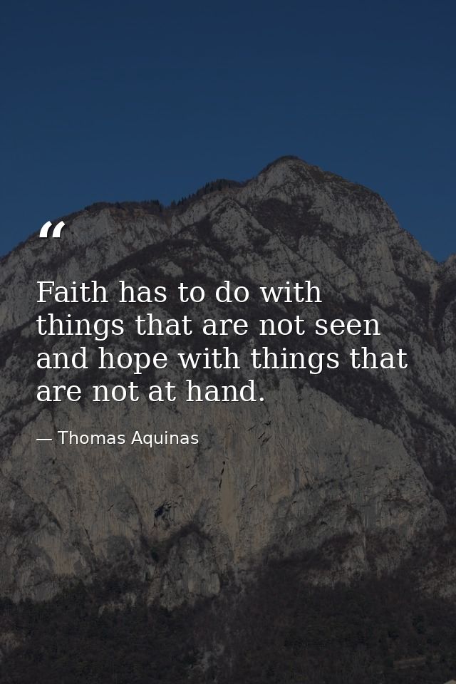 Faith has to do with things that are not seen and hope with things that are not at hand. — Thomas Aquinas