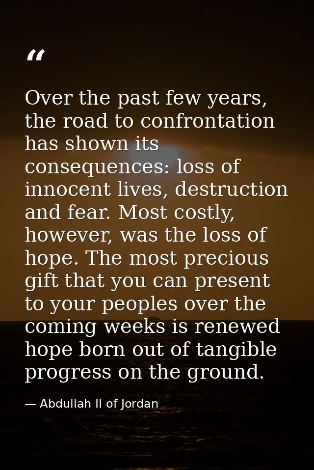Over the past few years, the road to confrontation has shown its consequences: loss of innocent lives, destruction and f — Abdullah II of Jordan