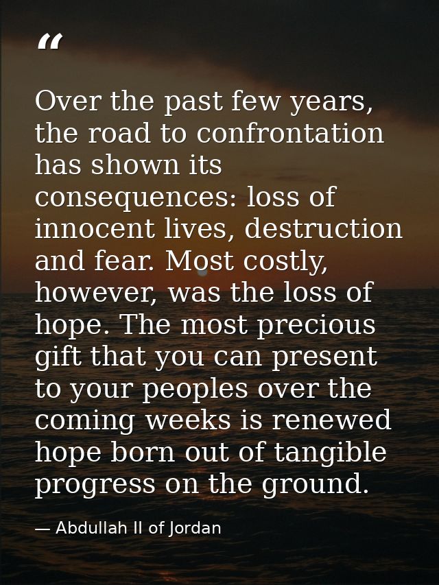 Over the past few years, the road to confrontation has shown its consequences: loss of innocent lives, destruction and f — Abdullah II of Jordan