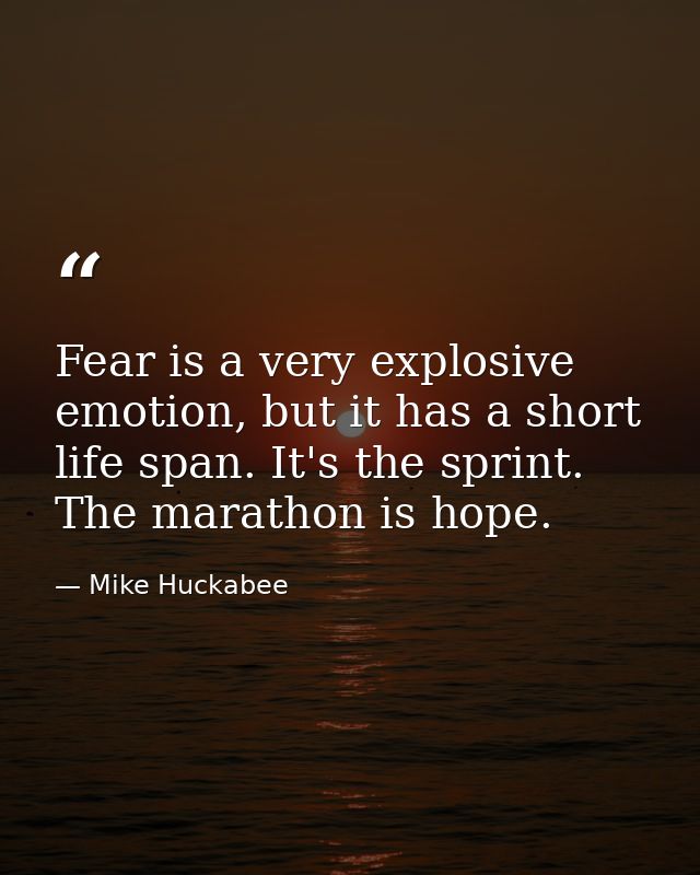 Fear is a very explosive emotion, but it has a short life span. It's the sprint. The marathon is hope. — Mike Huckabee